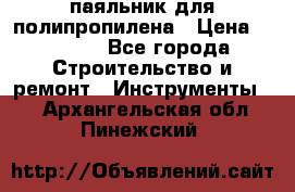  паяльник для полипропилена › Цена ­ 1 000 - Все города Строительство и ремонт » Инструменты   . Архангельская обл.,Пинежский 